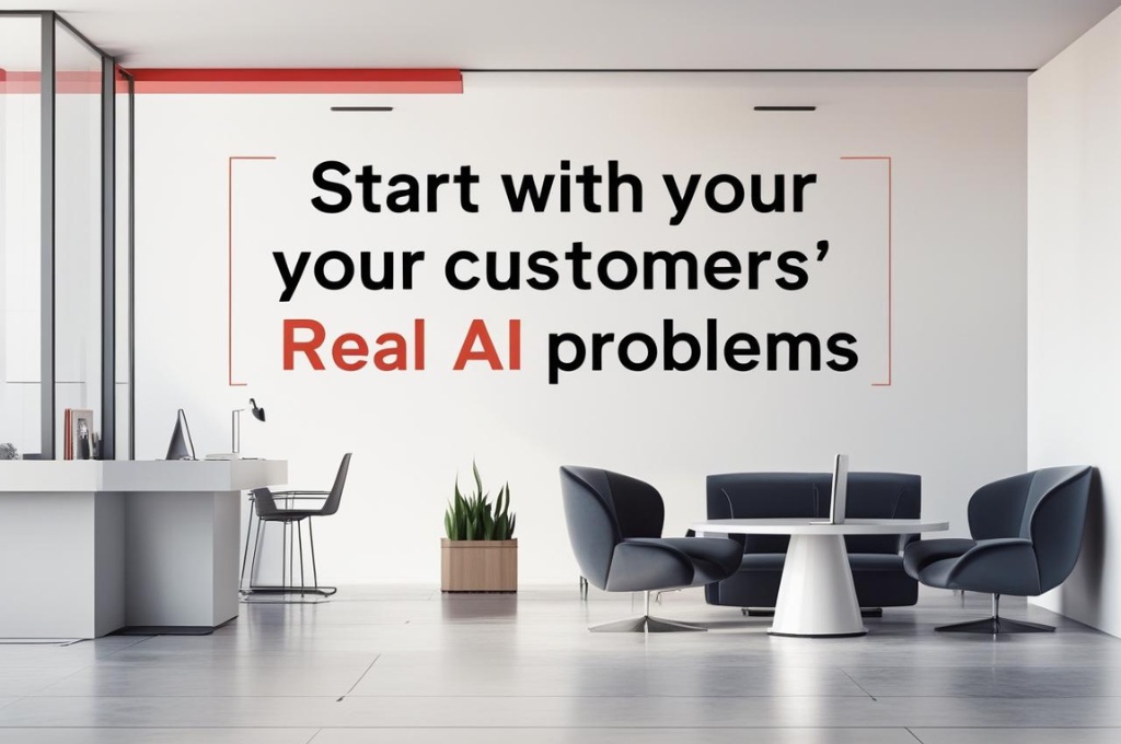 Start with Your Customers’ Real AI Problems